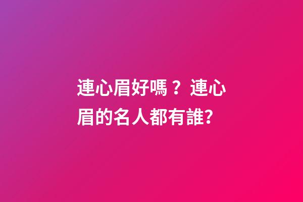 連心眉好嗎？連心眉的名人都有誰？